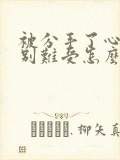 被分手了心里特别难受怎么办