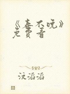 《春不晚》短剧免费看