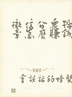 微信公众号写文章怎么赚钱