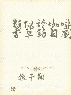 类似于咖啡遇上香草的日剧