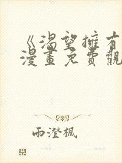 《渴望拥有她》漫画免费观看