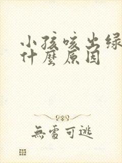 小孩咳出绿痰是什么原因