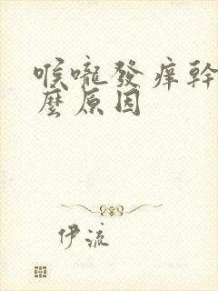 喉咙发痒干咳什么原因