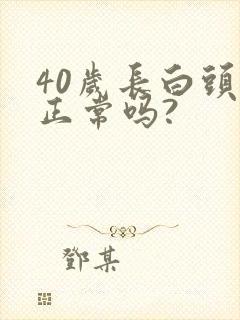 40岁长白头发正常吗?