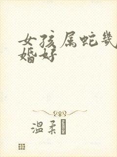 女孩属蛇几月结婚好