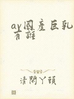 av国产巨乳都有谁