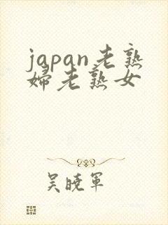 japan老熟妇老熟女