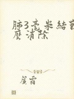 肺3毫米结节怎么消除