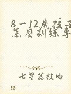 8一12岁孩子怎么训练专注力