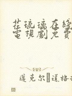 花琉璃在线观看电视剧免费全集高清