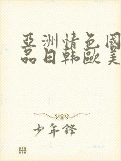 亚洲情色国产精品日韩欧美