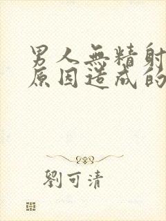 男人无精射什么原因造成的