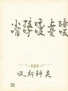 小孩晚上睡觉用嘴呼吸爱咳嗽