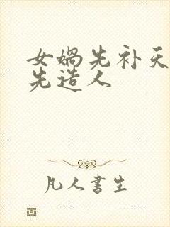 女娲先补天还是先造人