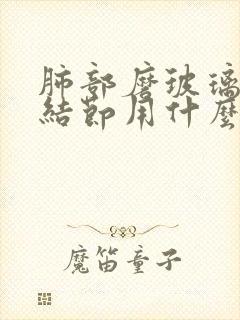 肺部磨玻璃样小结节用什么方法治疗