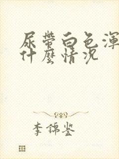 尿带白色浑浊是什么情况