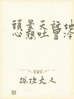 头晕天旋地转恶心想吐冒冷汗