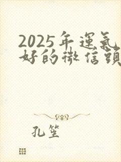 2025年运气好的微信头像封面