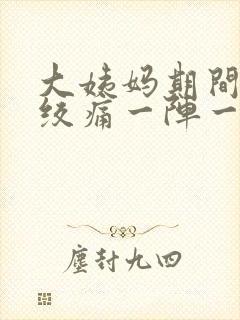 大姨妈期间肚子绞痛一阵一阵的疼