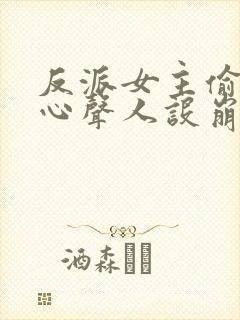 反派女主偷听我心声人设崩了txt