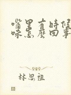 嘴里有时候有异味怎么回事