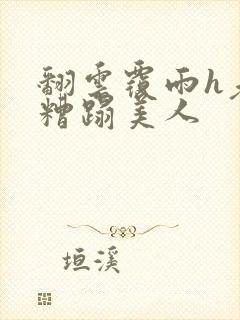 翻云覆雨h老头糟蹋美人