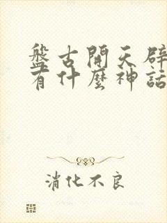 盘古开天辟地还有什么神话故事