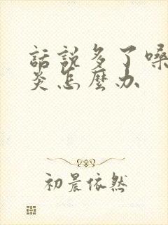 话说多了嗓子发炎怎么办