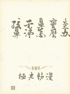 孩子鼻窦炎有黄鼻涕怎么办