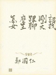 怎么跟刚认识的女生聊天找话题