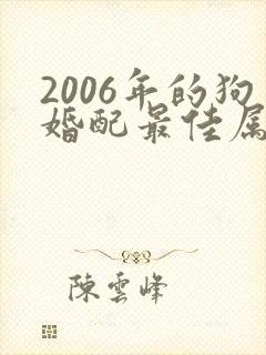 2006年的狗婚配最佳属相