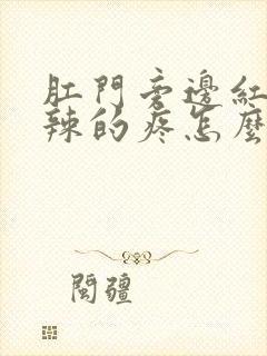 肛门旁边红了辣辣的疼怎么办