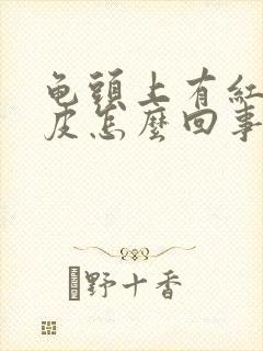 龟头上有红点脱皮怎么回事封面