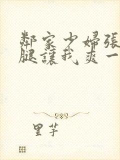 邻家少妇张开双腿让我爽一夜