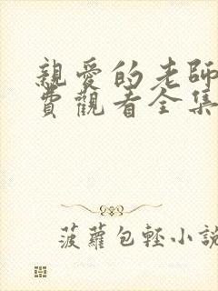 亲爱的老师5免费观看全集电视剧