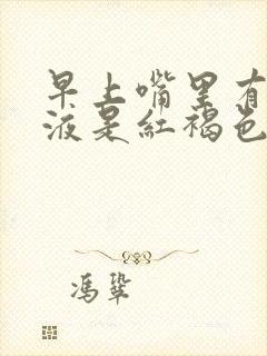 早上嘴里有血唾液是红褐色