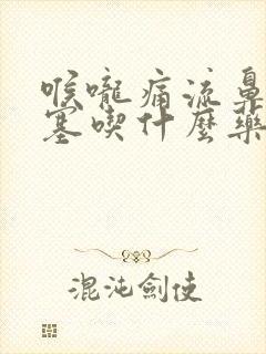 喉咙痛流鼻涕鼻塞吃什么药好得快封面