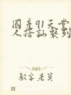 国产91天堂素人搭讪系列封面