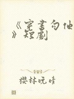 《穿书勾他上位》短剧