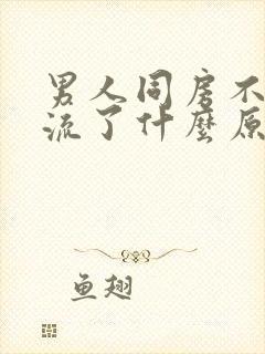 男人同房不射精流了什么原因