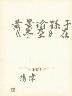 黄景瑜孙千新剧《冬至》在线观看