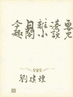 今日离港鱼宰笔趣阁小说免费阅读