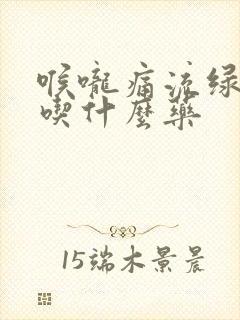 喉咙痛流绿鼻涕吃什么药