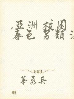 ,亚洲 校园 春色 另类 激情