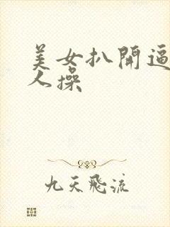 美女扒开逼给男人操