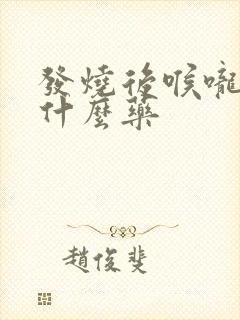 发烧后喉咙痛吃什么药