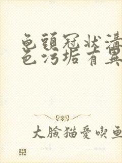 龟头冠状沟有白色污垢有异味