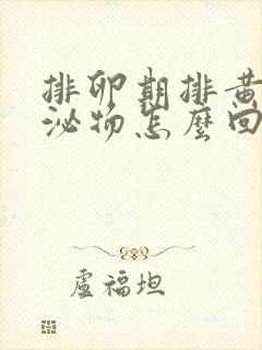 排卵期排黄色分泌物怎么回事