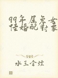 99年属兔女最佳婚配对象