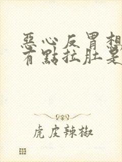 恶心反胃想吐还有点拉肚是什么原因